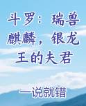 斗罗：瑞兽麒麟，银龙王的夫君完整版小说