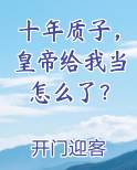 十年质子，皇帝给我当怎么了？小说影视剧