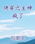 快穿之主神疯了最新