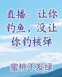 直播：让你钓鱼，没让你钓核弹