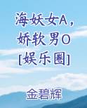 海妖女A，娇软男O [娱乐圈]