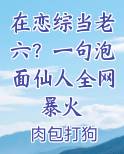 在恋综当老六？一句泡面仙人全网暴火