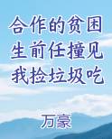 合作的贫困生前任撞见我捡垃圾吃