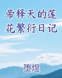 帝释天的莲花繁衍日记小说全文免费阅读