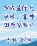 穿成星际天赋废靠种田养家糊口又叫什么