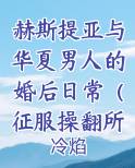 赫斯提亚与华夏男人的婚后日常（征服操翻所有希腊白种女神！）