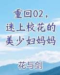 重回02，迷上校花的美少妇妈妈
