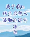 关于我ts转生后被人渣胁迫这件事